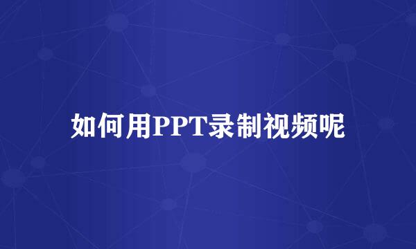 如何用PPT录制视频呢