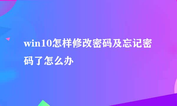 win10怎样修改密码及忘记密码了怎么办