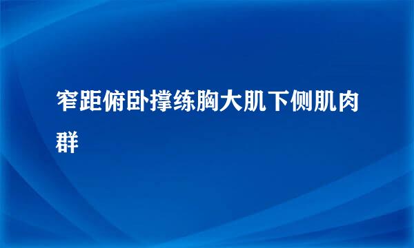 窄距俯卧撑练胸大肌下侧肌肉群