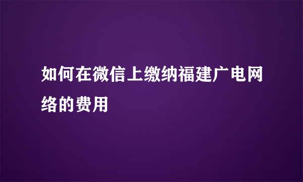 如何在微信上缴纳福建广电网络的费用