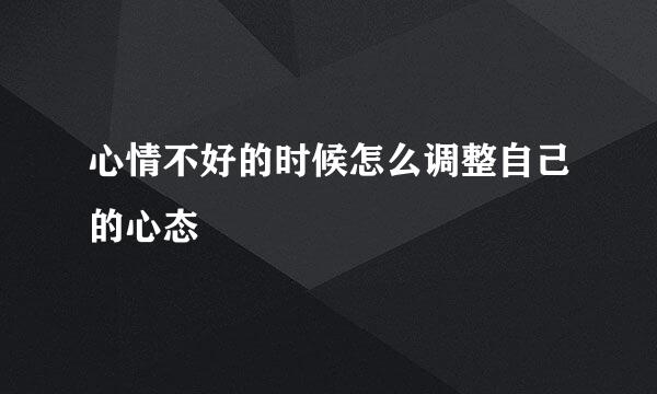 心情不好的时候怎么调整自己的心态