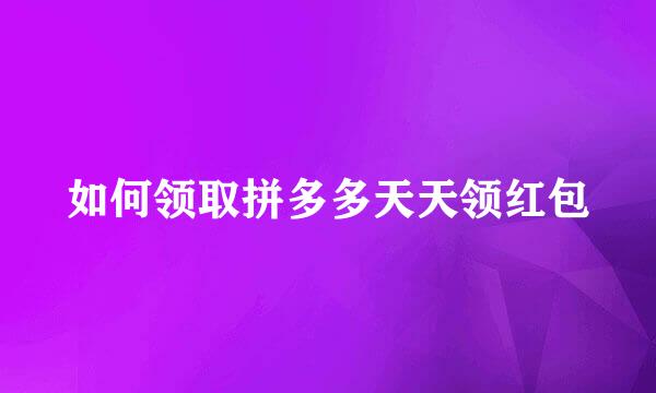 如何领取拼多多天天领红包