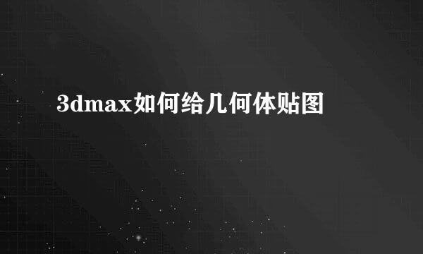 3dmax如何给几何体贴图