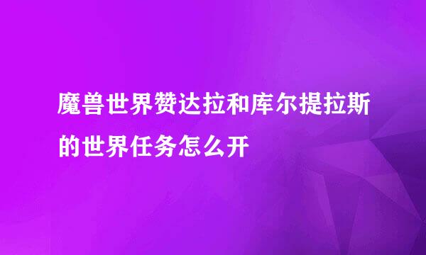 魔兽世界赞达拉和库尔提拉斯的世界任务怎么开