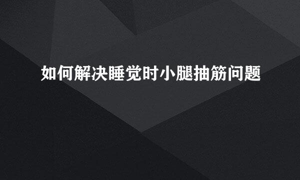 如何解决睡觉时小腿抽筋问题