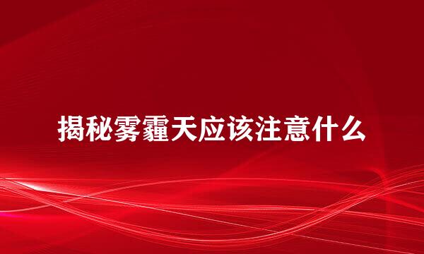 揭秘雾霾天应该注意什么