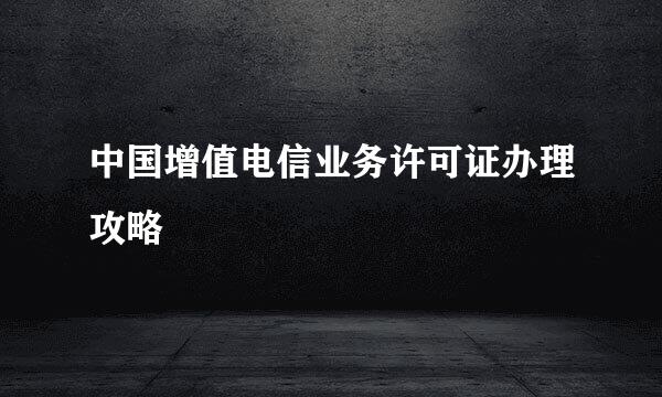 中国增值电信业务许可证办理攻略