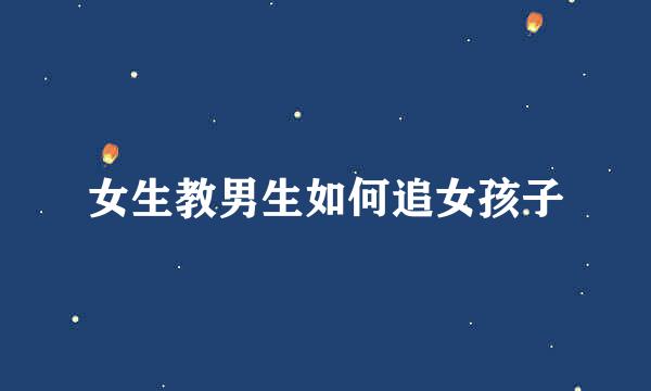 女生教男生如何追女孩子