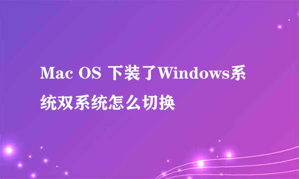 Mac OS 下装了Windows系统双系统怎么切换