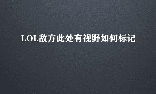 LOL敌方此处有视野如何标记