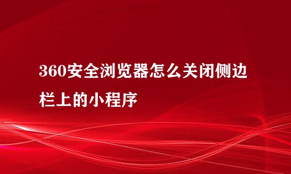 360安全浏览器怎么关闭侧边栏上的小程序