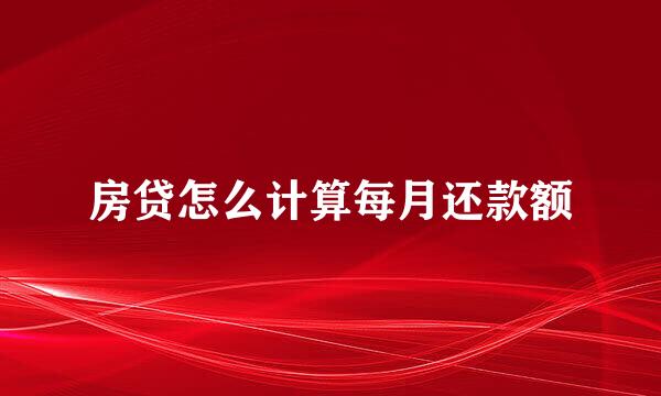 房贷怎么计算每月还款额