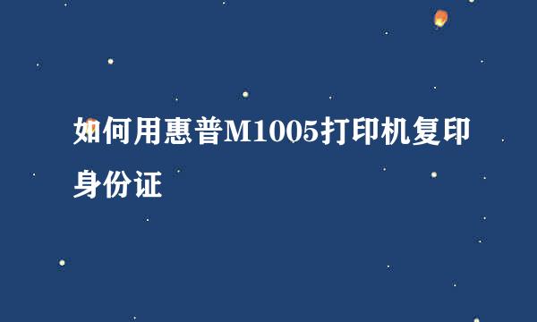 如何用惠普M1005打印机复印身份证