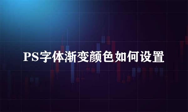 PS字体渐变颜色如何设置