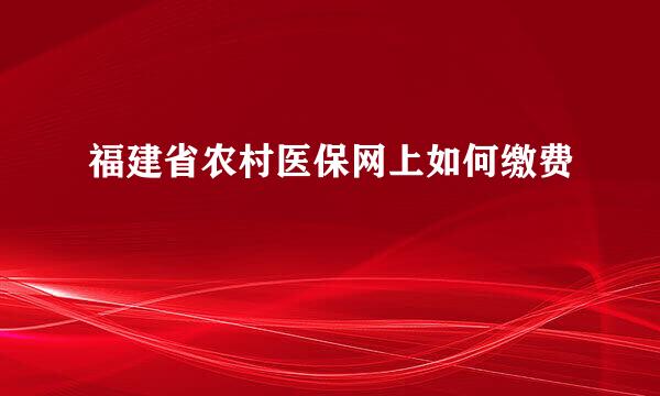 福建省农村医保网上如何缴费