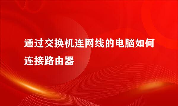 通过交换机连网线的电脑如何连接路由器