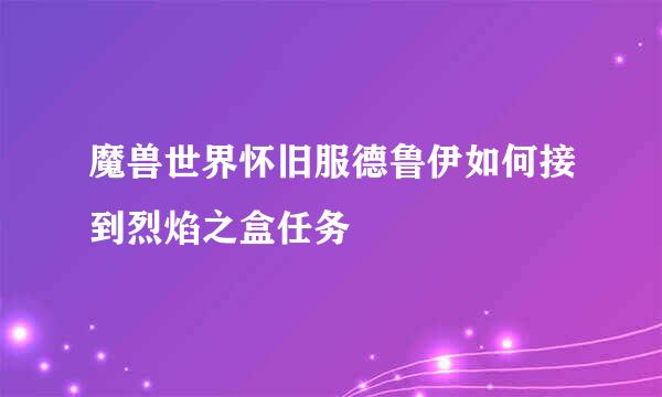 魔兽世界怀旧服德鲁伊如何接到烈焰之盒任务