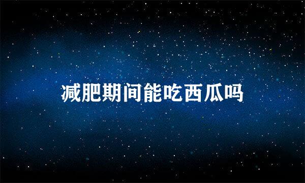 减肥期间能吃西瓜吗