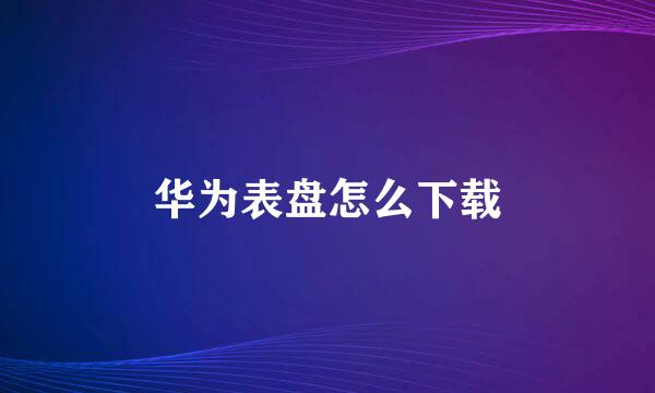 华为表盘怎么下载