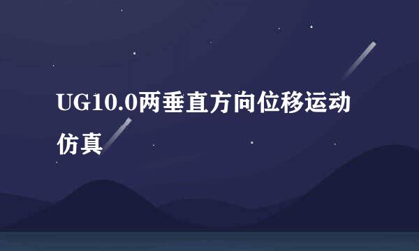 UG10.0两垂直方向位移运动仿真
