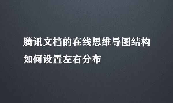 腾讯文档的在线思维导图结构如何设置左右分布