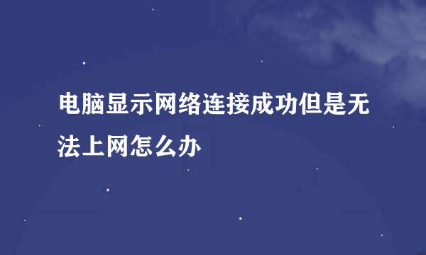 电脑显示网络连接成功但是无法上网怎么办