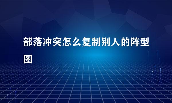 部落冲突怎么复制别人的阵型图