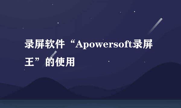 录屏软件“Apowersoft录屏王”的使用