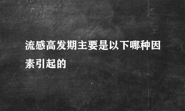 流感高发期主要是以下哪种因素引起的