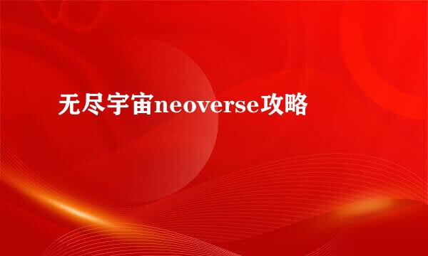 无尽宇宙neoverse攻略