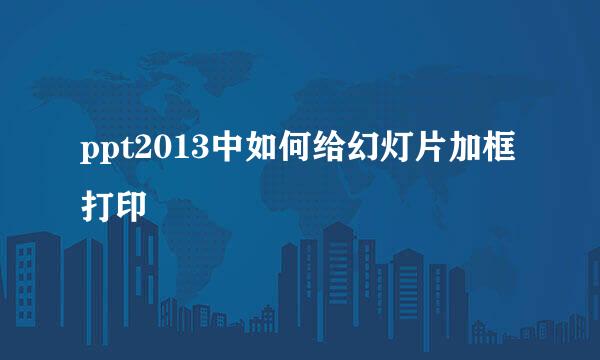 ppt2013中如何给幻灯片加框打印