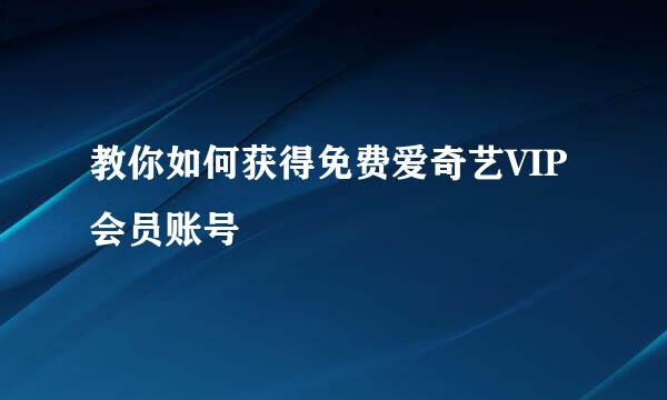教你如何获得免费爱奇艺VIP会员账号