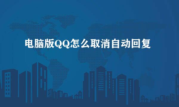 电脑版QQ怎么取消自动回复