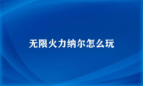 无限火力纳尔怎么玩