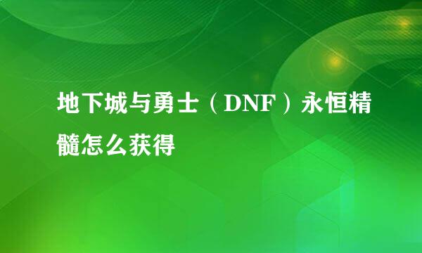 地下城与勇士（DNF）永恒精髓怎么获得