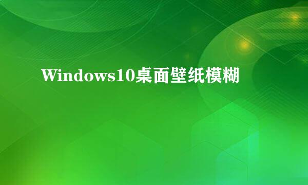 Windows10桌面壁纸模糊