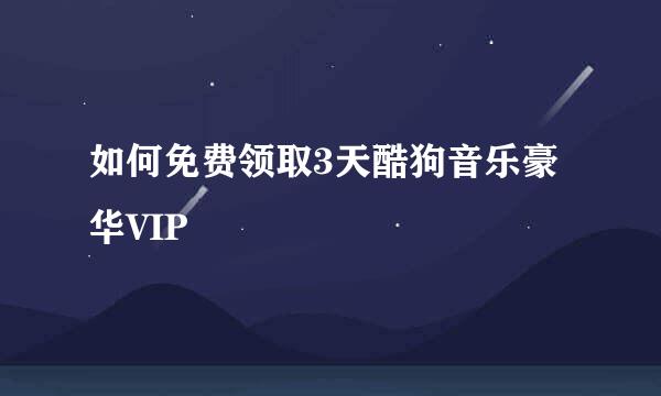 如何免费领取3天酷狗音乐豪华VIP