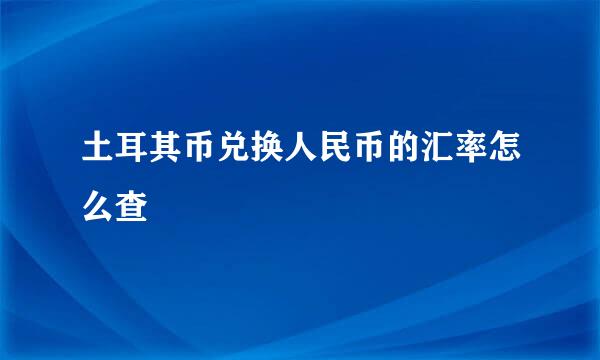 土耳其币兑换人民币的汇率怎么查