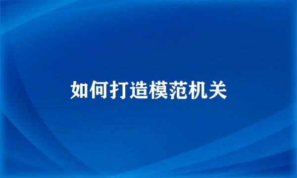 如何打造模范机关