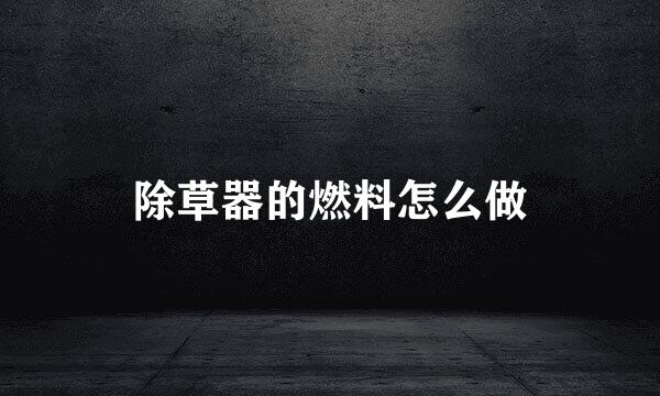 除草器的燃料怎么做
