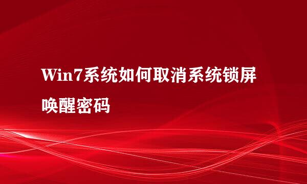 Win7系统如何取消系统锁屏唤醒密码