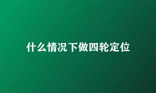 什么情况下做四轮定位