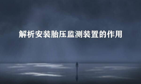 解析安装胎压监测装置的作用