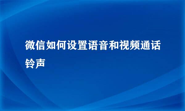 微信如何设置语音和视频通话铃声
