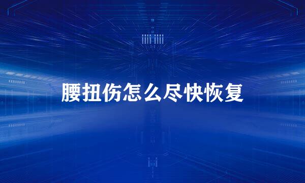 腰扭伤怎么尽快恢复