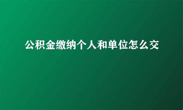 公积金缴纳个人和单位怎么交