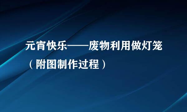 元宵快乐——废物利用做灯笼（附图制作过程）