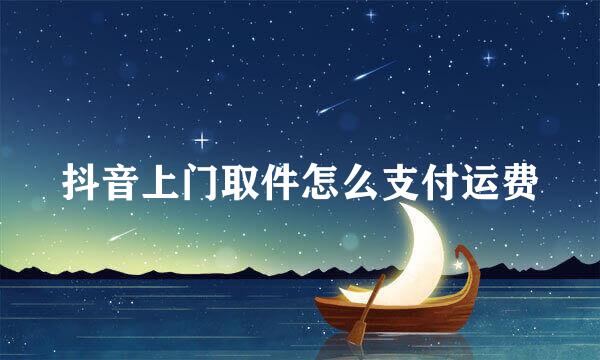抖音上门取件怎么支付运费