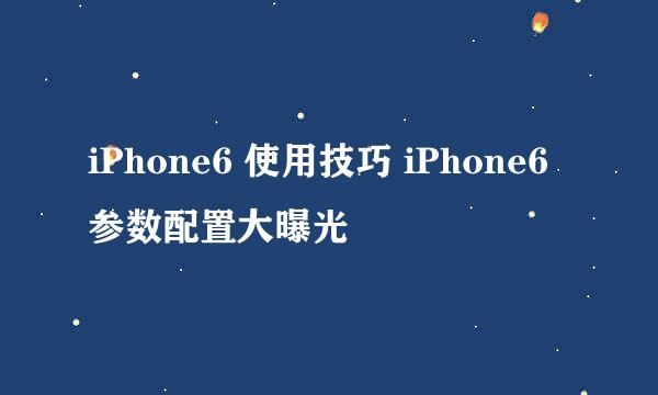 iPhone6 使用技巧 iPhone6 参数配置大曝光