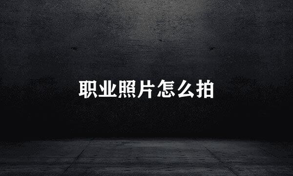 职业照片怎么拍
